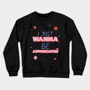 i just wanna be appreciated Crewneck Sweatshirt